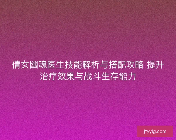 倩女幽魂医生技能解析与搭配攻略 提升治疗效果与战斗生存能力
