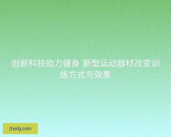 创新科技助力健身 新型运动器材改变训练方式与效果