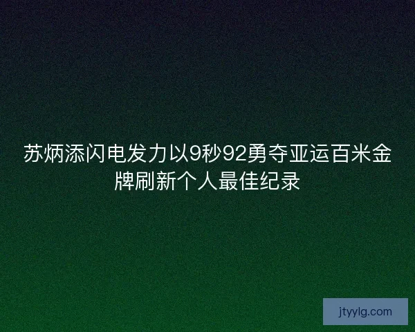 苏炳添闪电发力以9秒92勇夺亚运百米金牌刷新个人最佳纪录